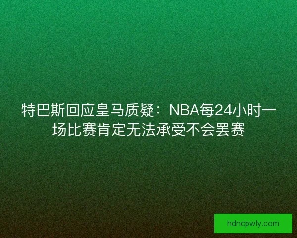 特巴斯回应皇马质疑：NBA每24小时一场比赛肯定无法承受不会罢赛